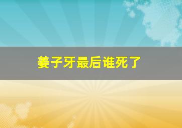 姜子牙最后谁死了