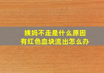 姨妈不走是什么原因有红色血块流出怎么办