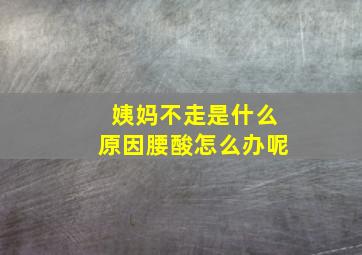 姨妈不走是什么原因腰酸怎么办呢