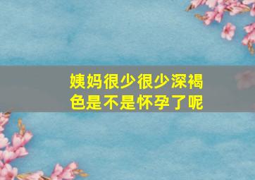 姨妈很少很少深褐色是不是怀孕了呢