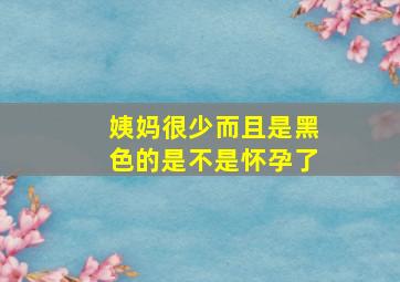 姨妈很少而且是黑色的是不是怀孕了