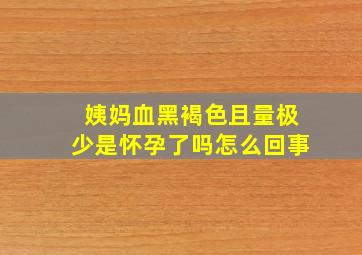 姨妈血黑褐色且量极少是怀孕了吗怎么回事