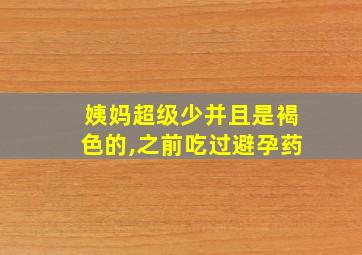 姨妈超级少并且是褐色的,之前吃过避孕药