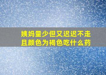 姨妈量少但又迟迟不走且颜色为褐色吃什么药