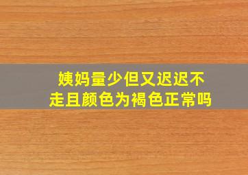 姨妈量少但又迟迟不走且颜色为褐色正常吗