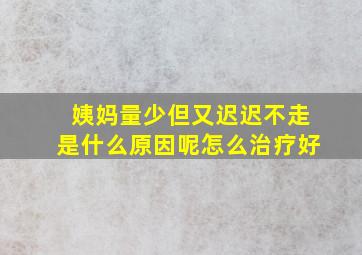 姨妈量少但又迟迟不走是什么原因呢怎么治疗好