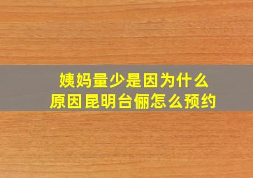 姨妈量少是因为什么原因昆明台俪怎么预约