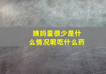 姨妈量很少是什么情况呢吃什么药