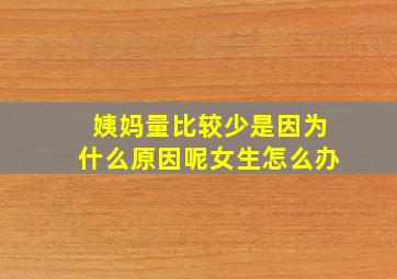 姨妈量比较少是因为什么原因呢女生怎么办