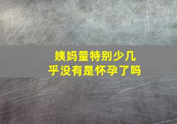 姨妈量特别少几乎没有是怀孕了吗