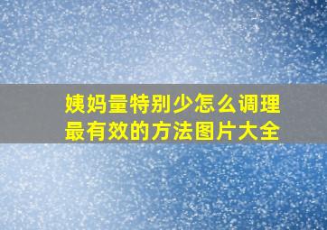 姨妈量特别少怎么调理最有效的方法图片大全