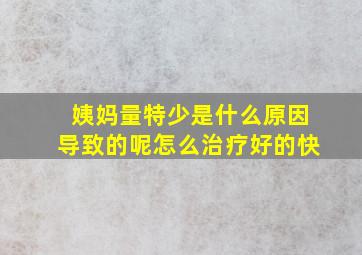 姨妈量特少是什么原因导致的呢怎么治疗好的快