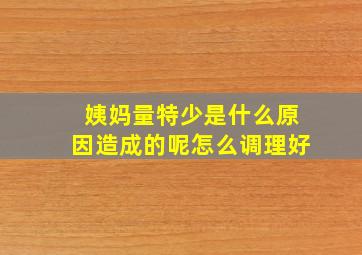 姨妈量特少是什么原因造成的呢怎么调理好