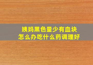 姨妈黑色量少有血块怎么办吃什么药调理好