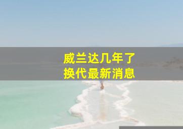 威兰达几年了换代最新消息