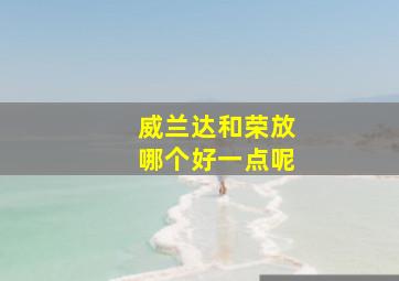 威兰达和荣放哪个好一点呢