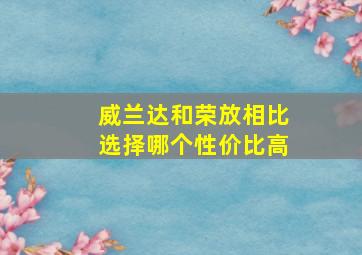 威兰达和荣放相比选择哪个性价比高