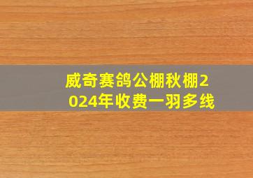 威奇赛鸽公棚秋棚2024年收费一羽多线