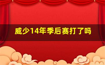 威少14年季后赛打了吗