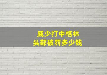 威少打中格林头部被罚多少钱