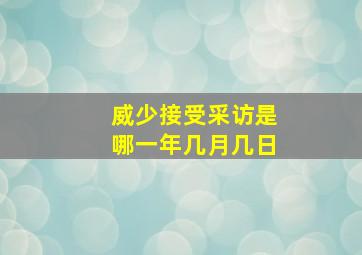 威少接受采访是哪一年几月几日