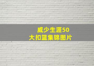 威少生涯50大扣篮集锦图片