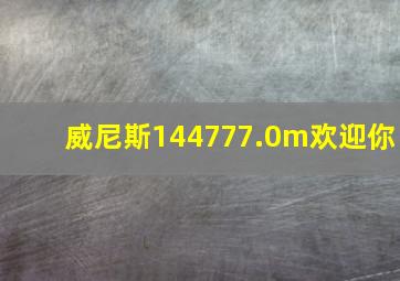 威尼斯144777.0m欢迎你