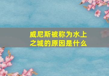 威尼斯被称为水上之城的原因是什么