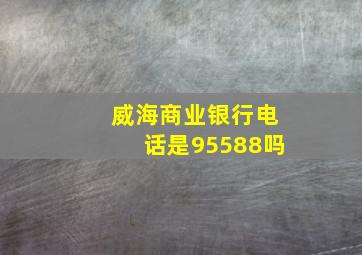 威海商业银行电话是95588吗