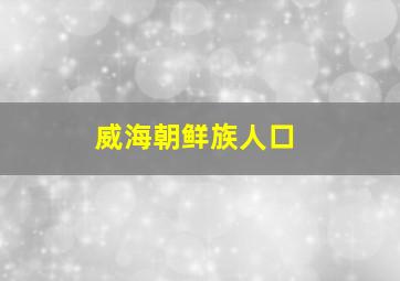 威海朝鲜族人口