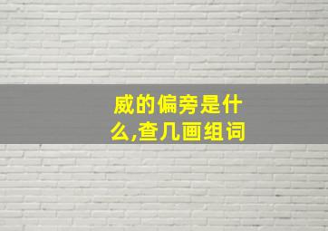 威的偏旁是什么,查几画组词