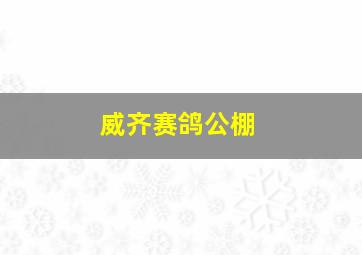 威齐赛鸽公棚