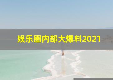 娱乐圈内部大爆料2021