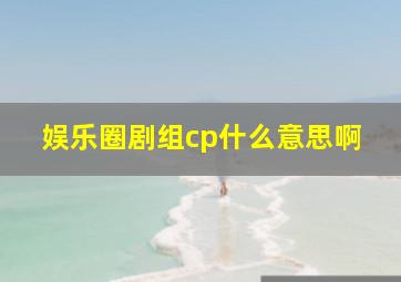 娱乐圈剧组cp什么意思啊