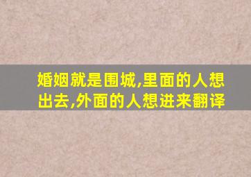 婚姻就是围城,里面的人想出去,外面的人想进来翻译