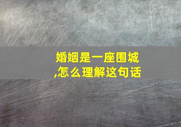 婚姻是一座围城,怎么理解这句话