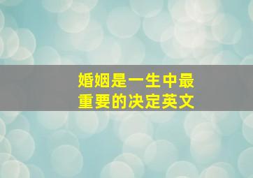 婚姻是一生中最重要的决定英文