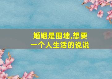 婚姻是围墙,想要一个人生活的说说