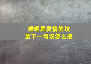 婚姻是爱情的坟墓下一句该怎么接