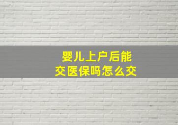 婴儿上户后能交医保吗怎么交