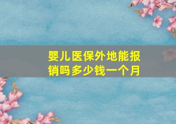 婴儿医保外地能报销吗多少钱一个月