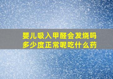 婴儿吸入甲醛会发烧吗多少度正常呢吃什么药