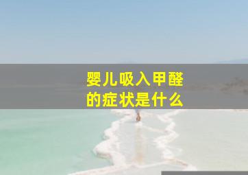 婴儿吸入甲醛的症状是什么