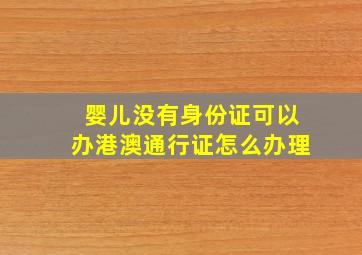 婴儿没有身份证可以办港澳通行证怎么办理