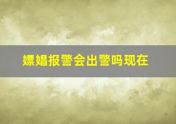 嫖娼报警会出警吗现在