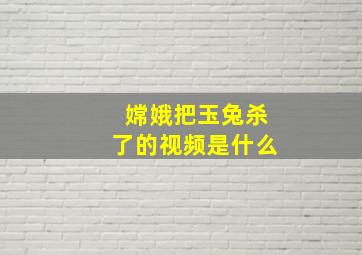 嫦娥把玉兔杀了的视频是什么