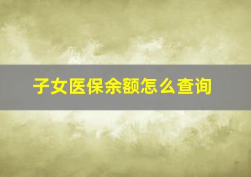 子女医保余额怎么查询