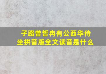 子路曾皙冉有公西华侍坐拼音版全文读音是什么