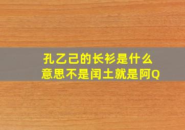 孔乙己的长衫是什么意思不是闰土就是阿Q