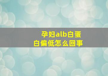 孕妇alb白蛋白偏低怎么回事